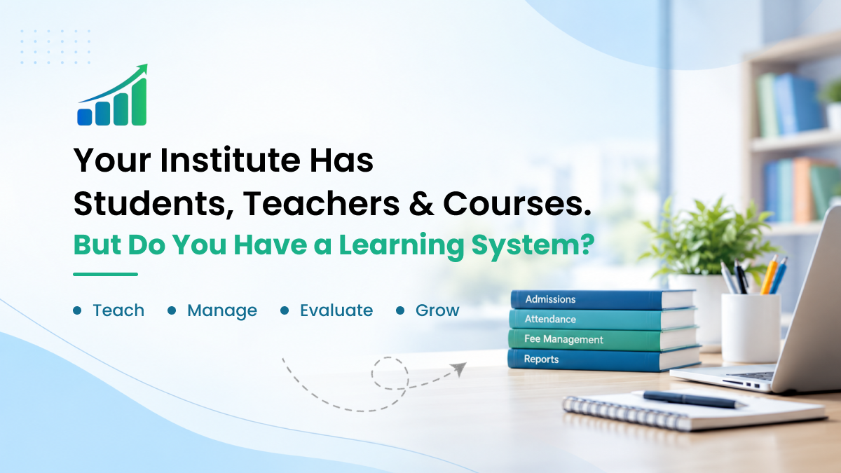 Your Institute Has Students, Teachers & Courses. But Do You Have a Learning System?